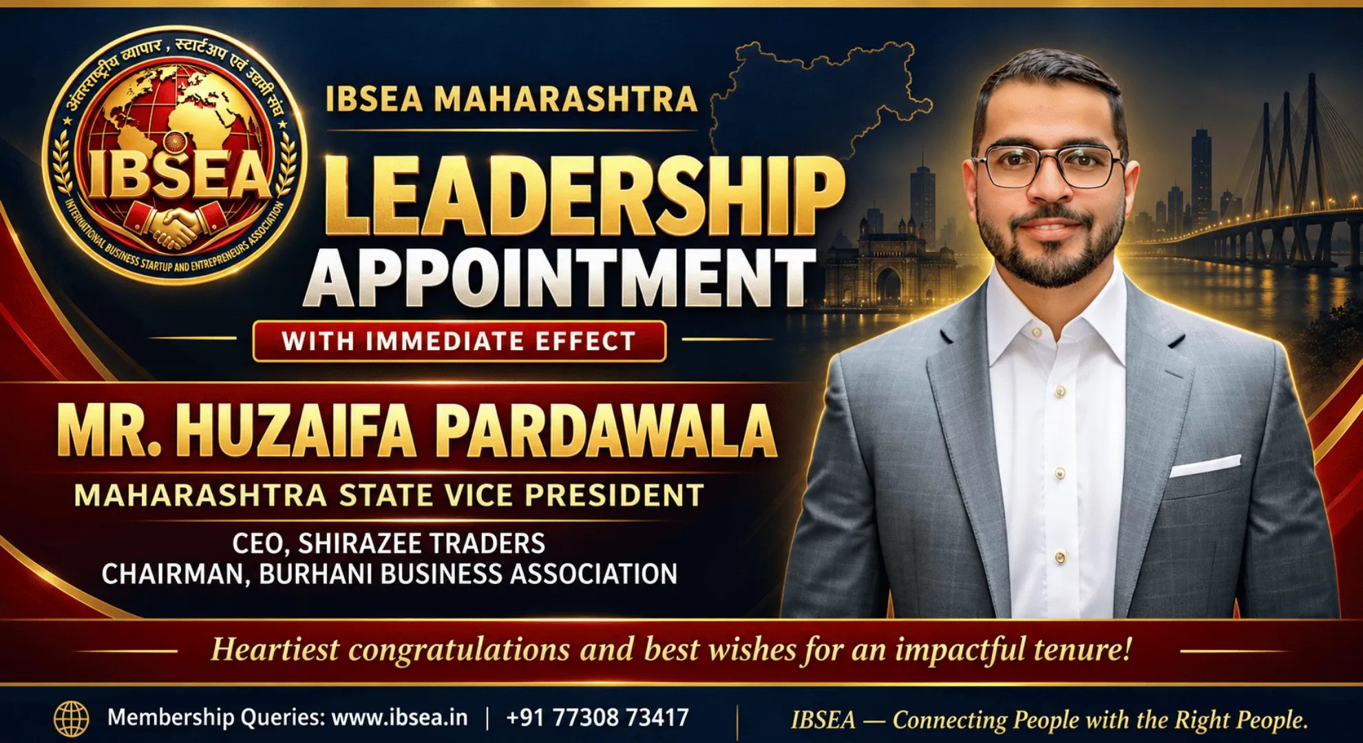 The International Business Startup & Entrepreneurs Association (IBSEA) is pleased to appoint Mr. Huzaifa Pardawala, CEO of Shirazee Traders and Chairman of the Burhani Business Association, as Maharashtra State Vice President.